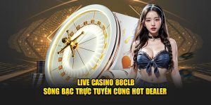 Live Casino 88CLB - Sòng Bạc Trực Tuyến Cùng Hot Dealer 