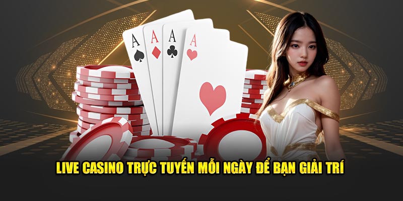 Live casino trực tuyến mỗi ngày để bạn giải trí 