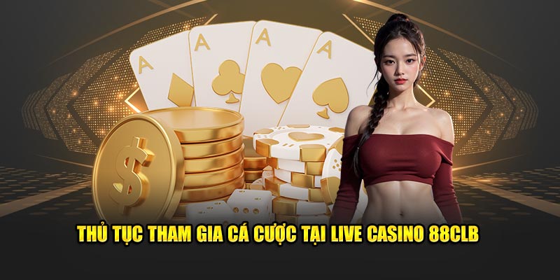 Thủ tục tham gia cá cược tại live casino 88CLB 